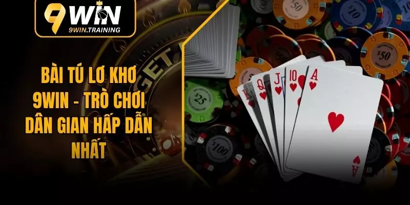 Bài Tú Lơ Khơ 9WIN - Trò Chơi Dân Gian Hấp Dẫn Nhất
