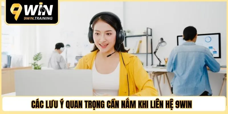 Các lưu ý quan trọng cần nắm khi liên hệ 9WIN