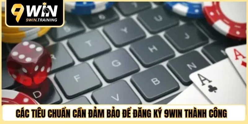 Các tiêu chuẩn cần đảm bảo để đăng ký 9WIN thành công