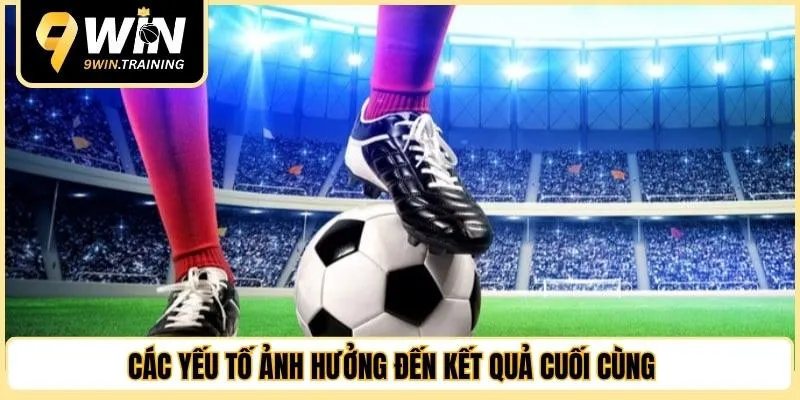 Các yếu tố ảnh hưởng đến kết quả cuối cùng