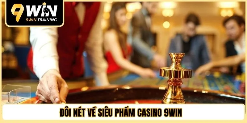 Đôi nét về siêu phẩm casino 9WIN 