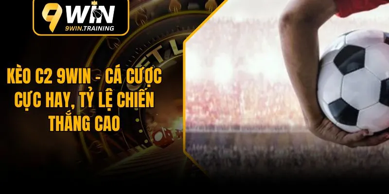 Kèo C2 9WIN – Cá Cược Cực Hay, Tỷ Lệ Chiến Thắng Cao  