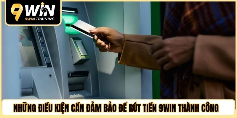 Những điều kiện cần đảm bảo để rút tiền 9WIN thành công